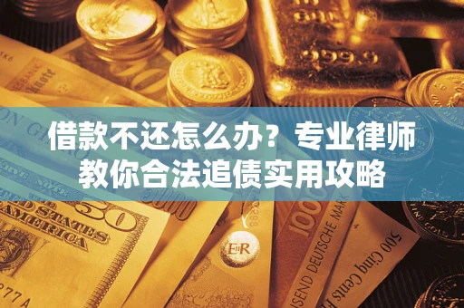济南借款不还怎么办？专业律师教你合法追债实用攻略