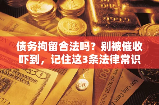 济南债务拘留合法吗?别被催收吓到,记住这3条法律常识 济南债务拘留合法吗?别被催收吓到,记住这3条法律常识