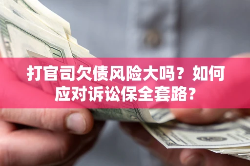 济南打官司欠债风险大吗？如何应对诉讼保全套路？