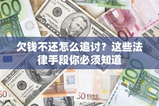 济南欠钱不还怎么追讨？这些法律手段你必须知道