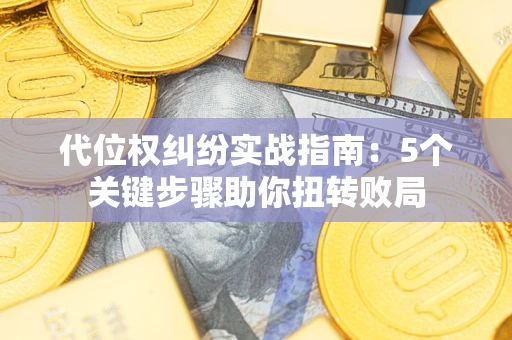 济南代位权纠纷实战指南：5个关键步骤助你扭转败局