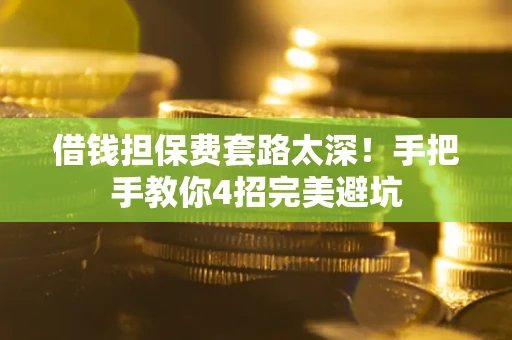 济南借钱担保费套路太深！手把手教你4招完美避坑