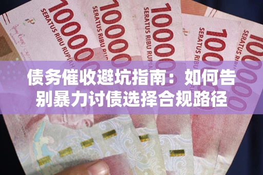 济南债务催收避坑指南：如何告别暴力讨债选择合规路径