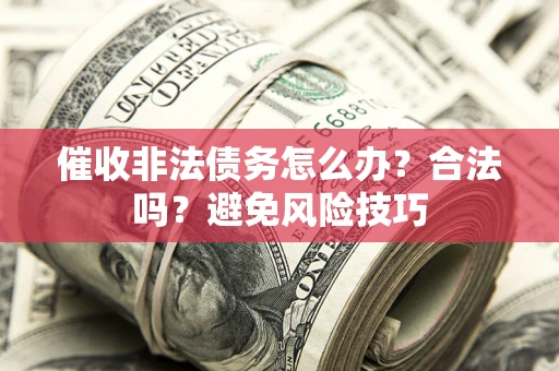 济南催收非法债务怎么办？合法吗？避免风险技巧