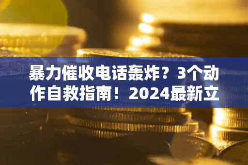 济南暴力催收电话轰炸？3个动作自救指南！2024最新立案标准全解析