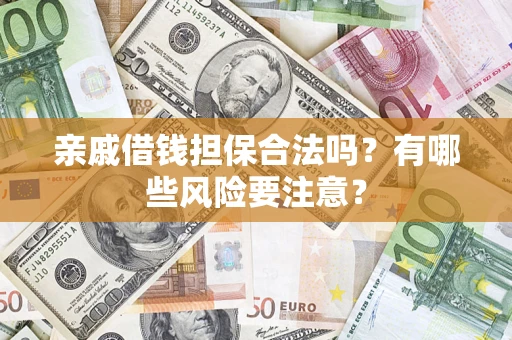 济南亲戚借钱担保合法吗？有哪些风险要注意？