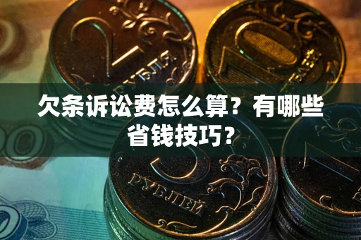 济南欠条诉讼费怎么算？有哪些省钱技巧？