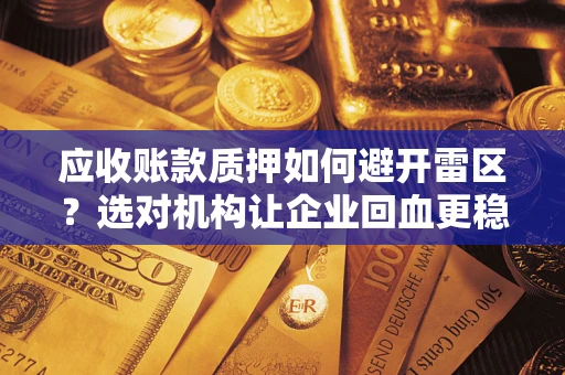 济南应收账款质押如何避开雷区？选对机构让企业回血更稳