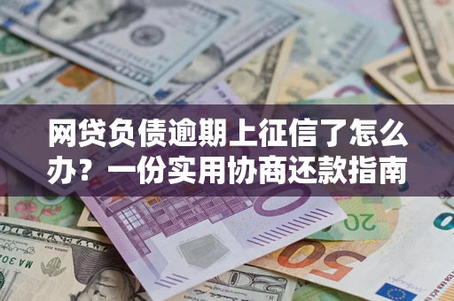 济南网贷负债逾期上征信了怎么办？一份实用协商还款指南请收好
