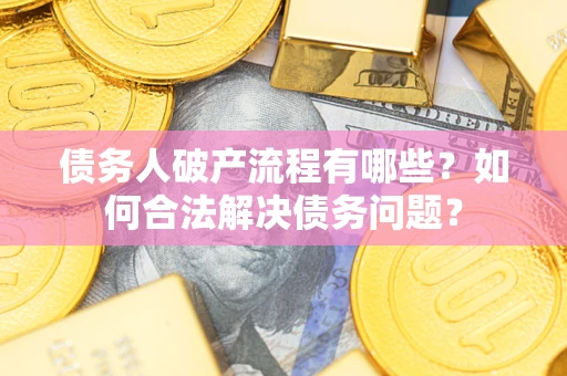 济南债务人破产流程有哪些？如何合法解决债务问题？