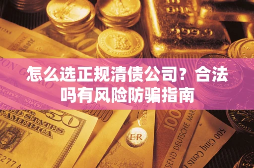 济南怎么选正规清债公司？合法吗有风险防骗指南