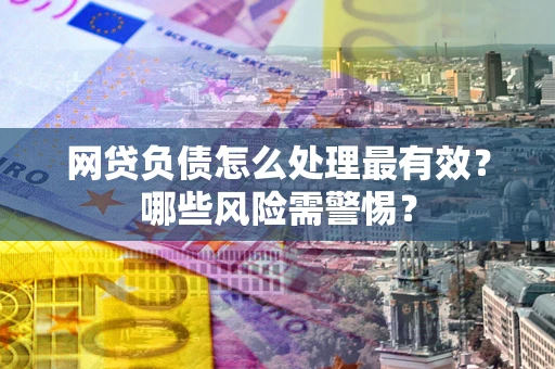 济南网贷负债怎么处理最有效？哪些风险需警惕？