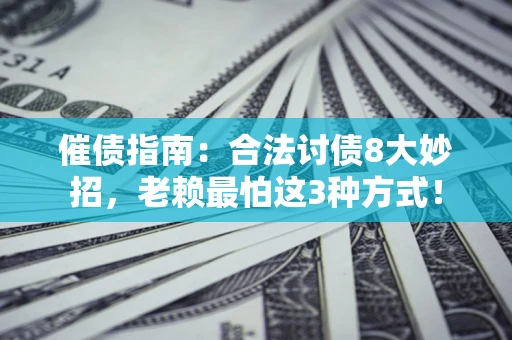 济南催债指南：合法讨债8大妙招，老赖最怕这3种方式！