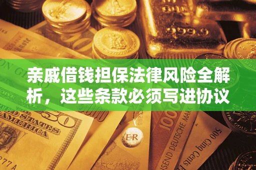 济南亲戚借钱担保法律风险全解析，这些条款必须写进协议