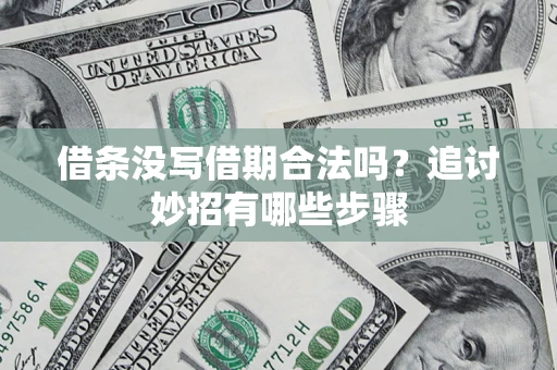济南借条没写借期合法吗？追讨妙招有哪些步骤