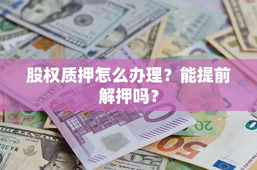济南股权质押怎么办理？能提前解押吗？