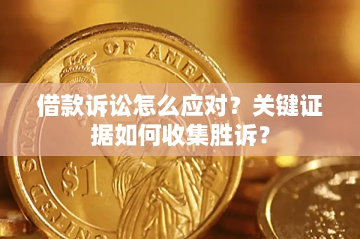 济南借款诉讼怎么应对？关键证据如何收集胜诉？