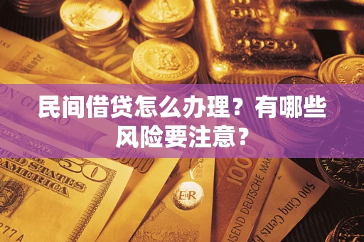 济南民间借贷怎么办理？有哪些风险要注意？