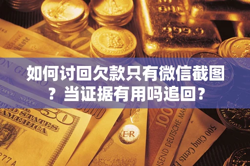 济南如何讨回欠款只有微信截图？当证据有用吗追回？