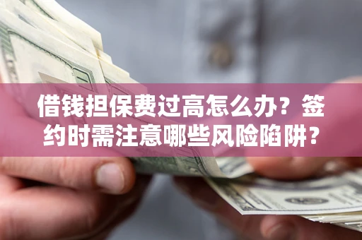 济南借钱担保费过高怎么办？签约时需注意哪些风险陷阱？