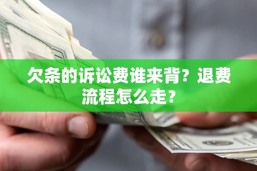 济南欠条的诉讼费谁来背？退费流程怎么走？