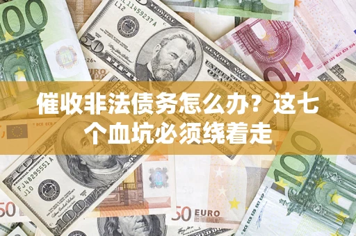 济南催收非法债务怎么办？这七个血坑必须绕着走