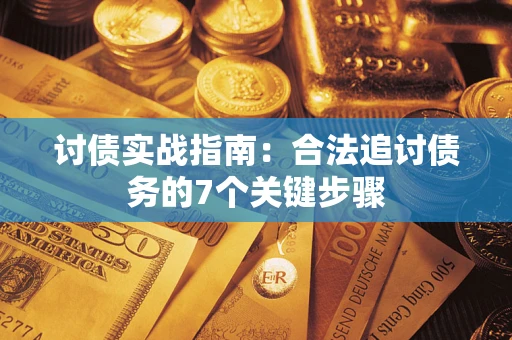 济南讨债实战指南：合法追讨债务的7个关键步骤