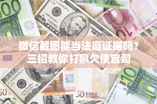 济南微信截图能当法庭证据吗？三招教你打赢欠债官司