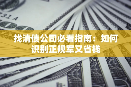 济南找清债公司必看指南：如何识别正规军又省钱