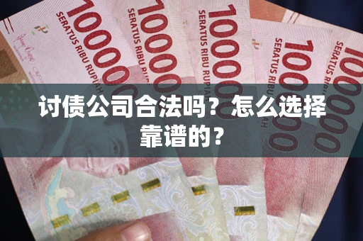 济南讨债公司合法吗？怎么选择靠谱的？