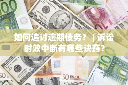 济南如何追讨逾期债务？ | 诉讼时效中断有哪些诀窍？