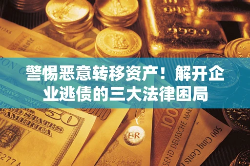 济南警惕恶意转移资产！解开企业逃债的三大法律困局