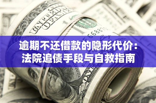 济南逾期不还借款的隐形代价：法院追债手段与自救指南