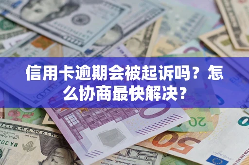 济南信用卡逾期会被起诉吗？怎么协商最快解决？