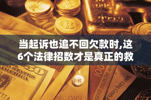 济南当起诉也追不回欠款时,这6个法律招数才是真正的救命稻草