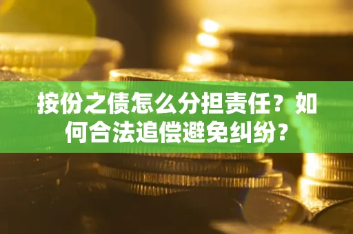 济南按份之债怎么分担责任？如何合法追偿避免纠纷？