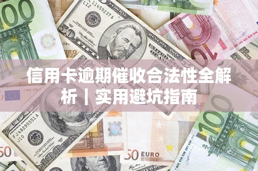 济南信用卡逾期催收合法性全解析｜实用避坑指南