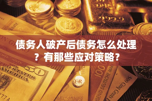 济南债务人破产后债务怎么处理？有那些应对策略？