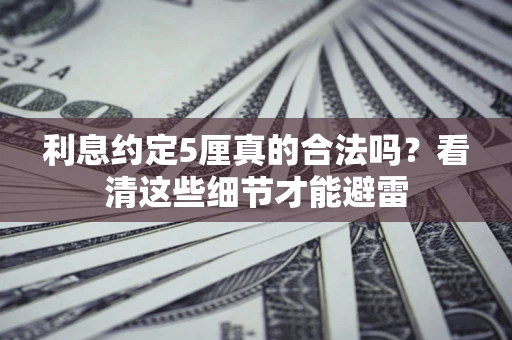 济南利息约定5厘真的合法吗？看清这些细节才能避雷
