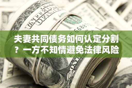 济南夫妻共同债务如何认定分割？一方不知情避免法律风险必看！