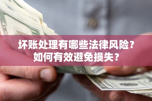 济南坏账处理有哪些法律风险？如何有效避免损失？